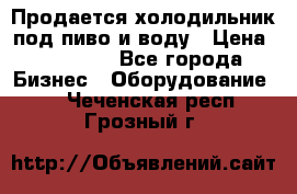 Продается холодильник под пиво и воду › Цена ­ 13 000 - Все города Бизнес » Оборудование   . Чеченская респ.,Грозный г.